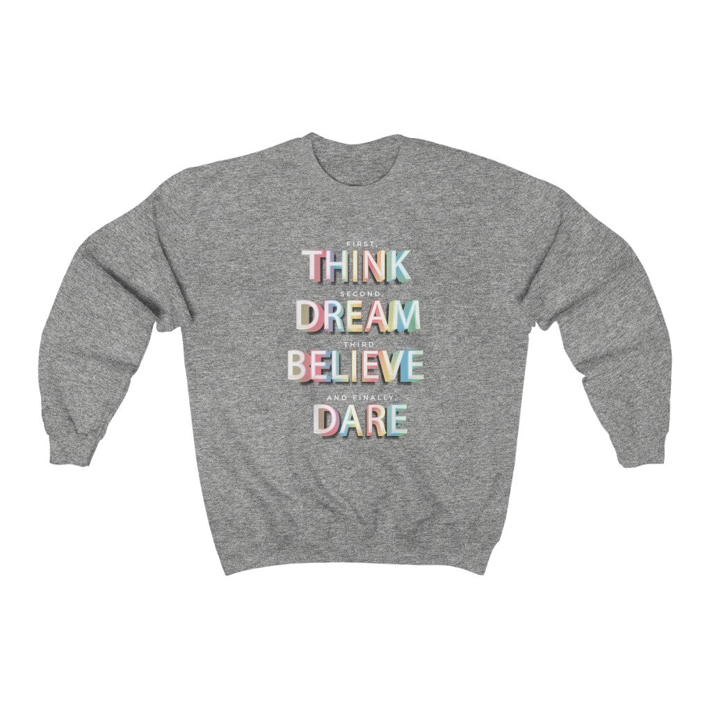 First, THINK. Second, DREAM. Third, BELIEVE. and finally, DARE Heavy Blend™ Crewneck Sweatshirt