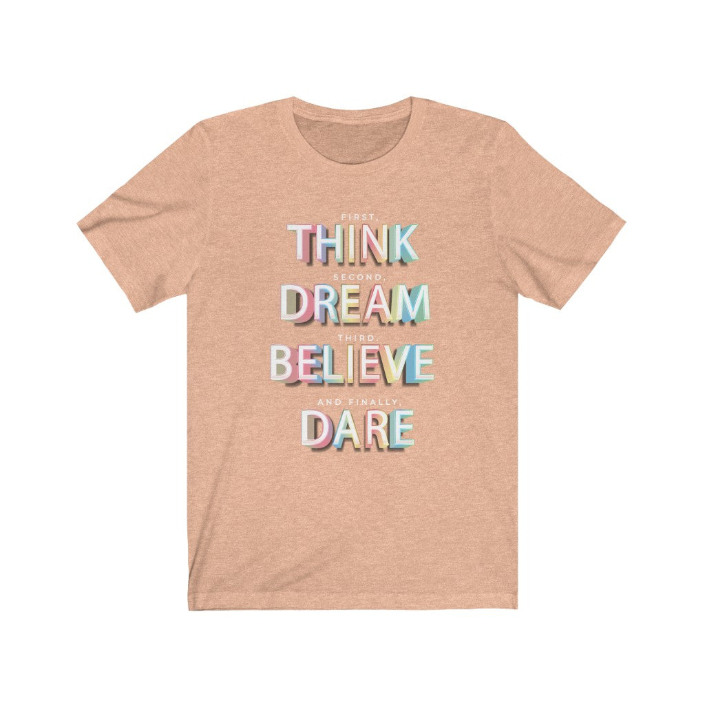 First, THINK. Second, DREAM. Third, BELIEVE. and finally, DARE Shirt