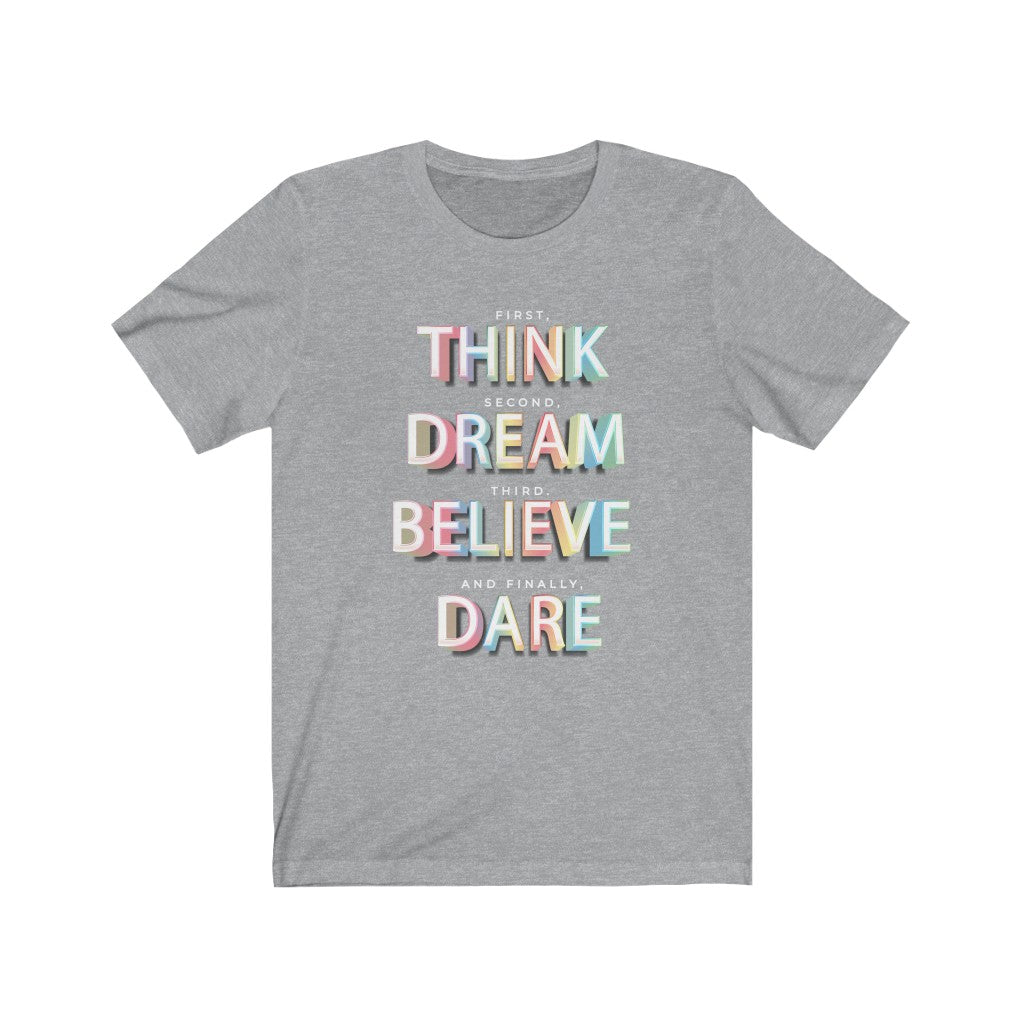 First, THINK. Second, DREAM. Third, BELIEVE. and finally, DARE Shirt