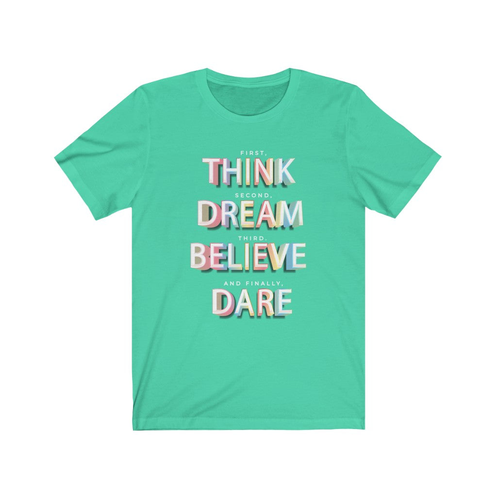 First, THINK. Second, DREAM. Third, BELIEVE. and finally, DARE Shirt