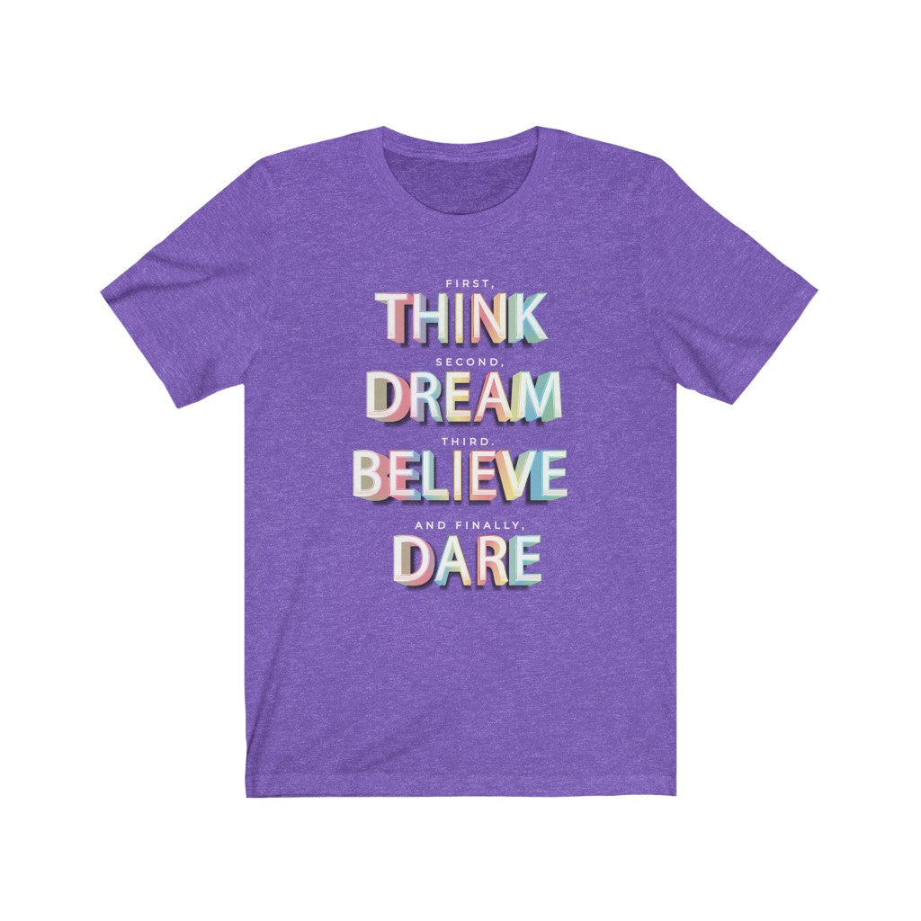 First, THINK. Second, DREAM. Third, BELIEVE. and finally, DARE Shirt