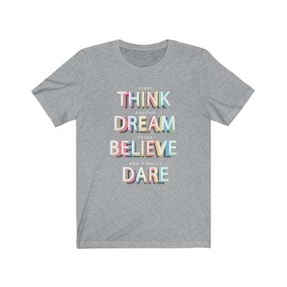 First, THINK.  Second, DREAM.  Third, BELIEVE.  and finally, DARE Shirt - The Bold Designer