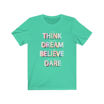 First, THINK.  Second, DREAM.  Third, BELIEVE.  and finally, DARE Shirt - The Bold Designer