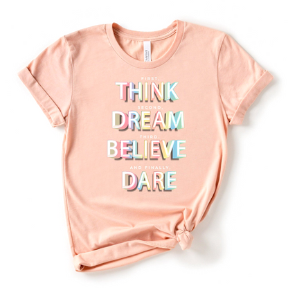 First, THINK.  Second, DREAM.  Third, BELIEVE.  and finally, DARE Shirt - The Bold Designer